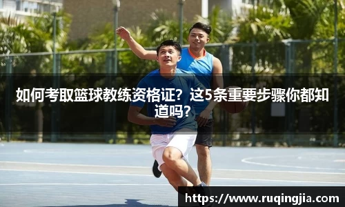 如何考取篮球教练资格证？这5条重要步骤你都知道吗？