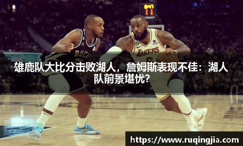雄鹿队大比分击败湖人，詹姆斯表现不佳：湖人队前景堪忧？