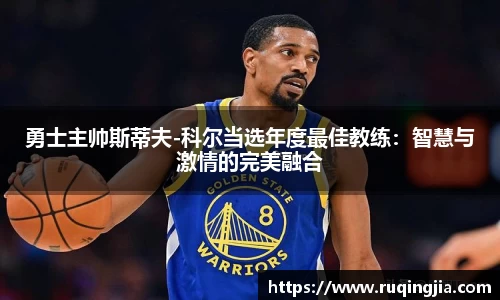 勇士主帅斯蒂夫-科尔当选年度最佳教练：智慧与激情的完美融合