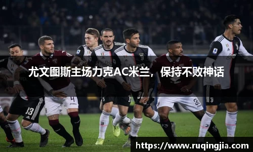 尤文图斯主场力克AC米兰，保持不败神话