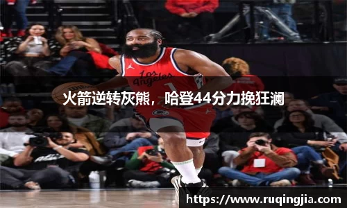 火箭逆转灰熊，哈登44分力挽狂澜
