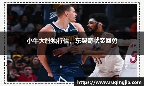 小牛大胜独行侠，东契奇状态回勇