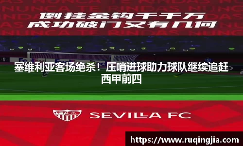 塞维利亚客场绝杀！压哨进球助力球队继续追赶西甲前四