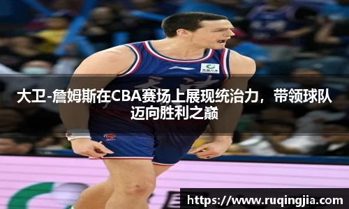 大卫-詹姆斯在CBA赛场上展现统治力，带领球队迈向胜利之巅