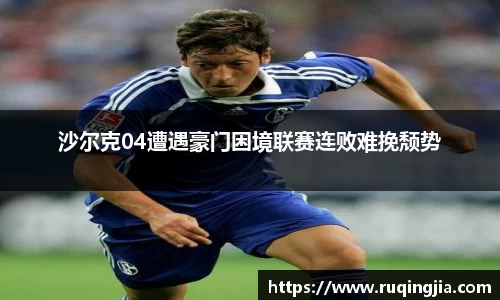 沙尔克04遭遇豪门困境联赛连败难挽颓势