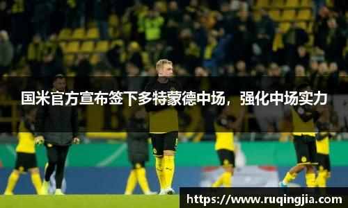 国米官方宣布签下多特蒙德中场，强化中场实力