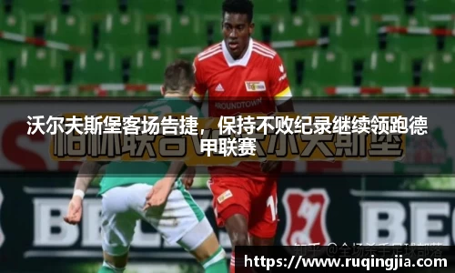 沃尔夫斯堡客场告捷，保持不败纪录继续领跑德甲联赛