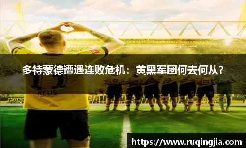 多特蒙德遭遇连败危机：黄黑军团何去何从？