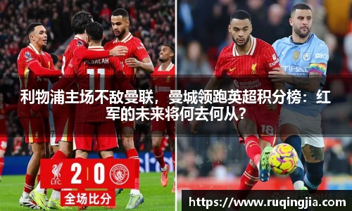 利物浦主场不敌曼联，曼城领跑英超积分榜：红军的未来将何去何从？