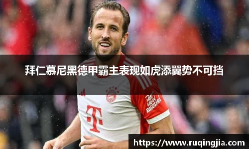 拜仁慕尼黑德甲霸主表现如虎添翼势不可挡