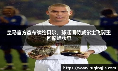 皇马官方宣布续约贝尔，球迷期待威尔士飞翼重回巅峰状态