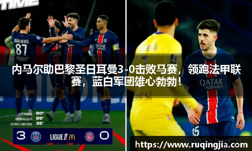 内马尔助巴黎圣日耳曼3-0击败马赛，领跑法甲联赛，蓝白军团雄心勃勃！