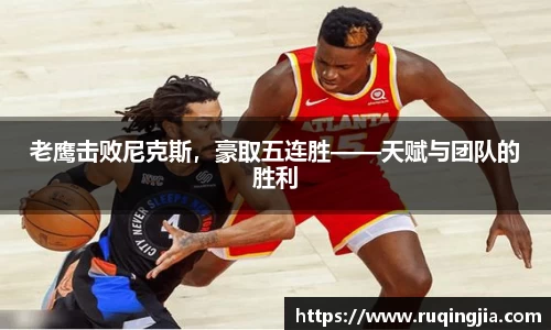 老鹰击败尼克斯，豪取五连胜——天赋与团队的胜利