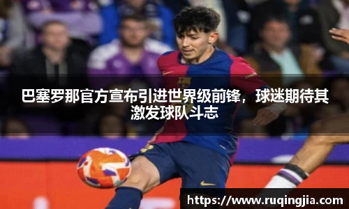 巴塞罗那官方宣布引进世界级前锋，球迷期待其激发球队斗志