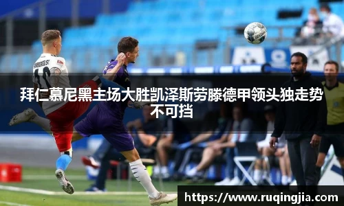 拜仁慕尼黑主场大胜凯泽斯劳滕德甲领头独走势不可挡