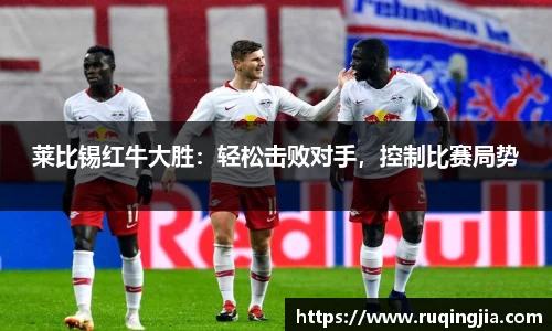 莱比锡红牛大胜：轻松击败对手，控制比赛局势