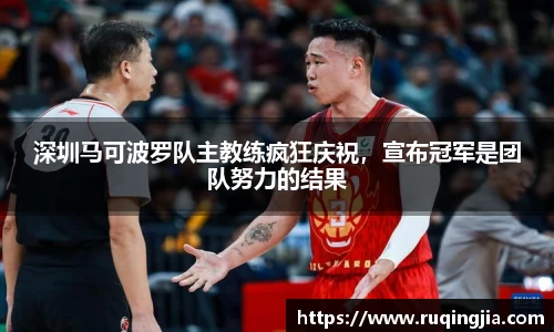 深圳马可波罗队主教练疯狂庆祝，宣布冠军是团队努力的结果