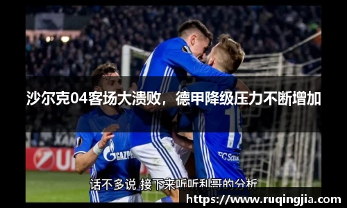 沙尔克04客场大溃败，德甲降级压力不断增加