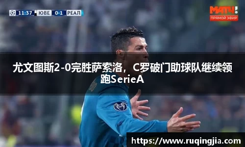 尤文图斯2-0完胜萨索洛，C罗破门助球队继续领跑SerieA
