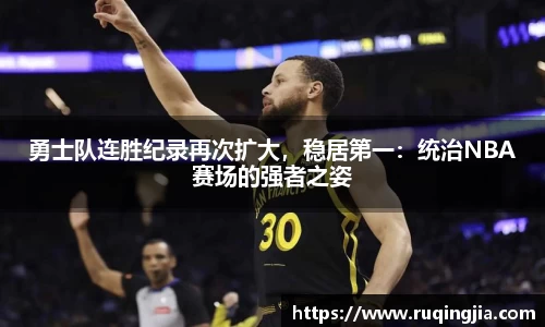 勇士队连胜纪录再次扩大，稳居第一：统治NBA赛场的强者之姿