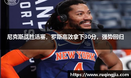尼克斯战胜活塞，罗斯高效拿下30分，强势回归