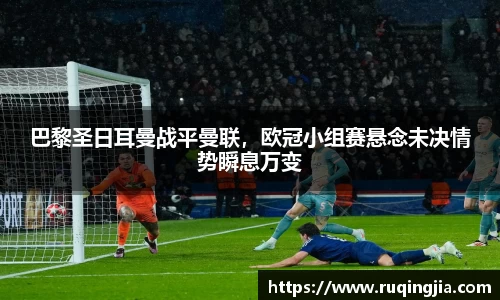 巴黎圣日耳曼战平曼联，欧冠小组赛悬念未决情势瞬息万变