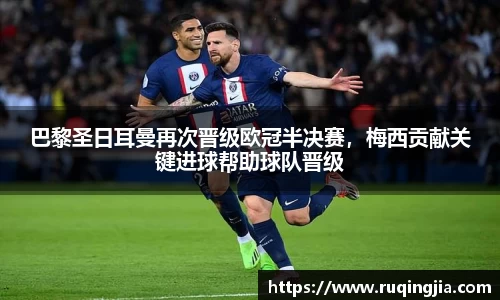 巴黎圣日耳曼再次晋级欧冠半决赛，梅西贡献关键进球帮助球队晋级