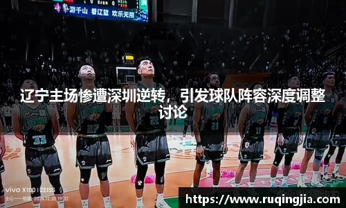 辽宁主场惨遭深圳逆转，引发球队阵容深度调整讨论