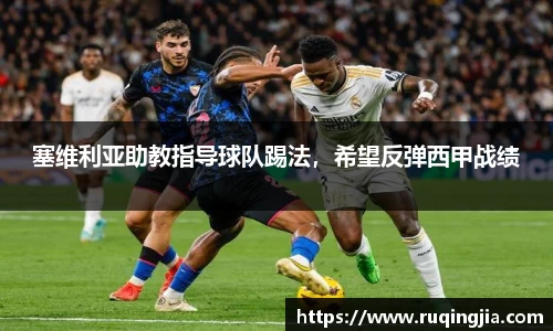塞维利亚助教指导球队踢法，希望反弹西甲战绩