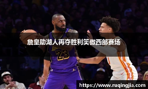 詹皇助湖人再夺胜利笑傲西部赛场