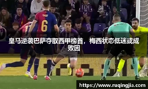 皇马逆袭巴萨夺取西甲榜首，梅西状态低迷或成败因