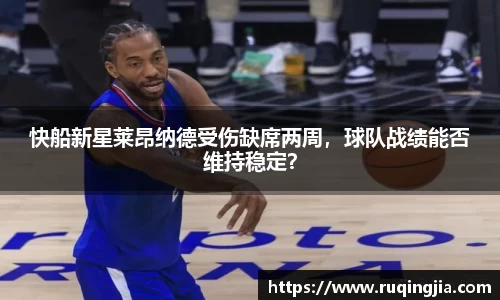 快船新星莱昂纳德受伤缺席两周，球队战绩能否维持稳定？