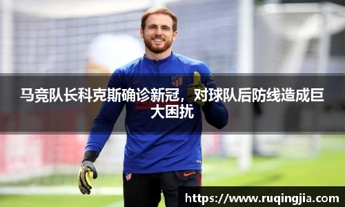 马竞队长科克斯确诊新冠，对球队后防线造成巨大困扰