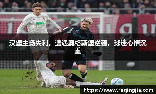 汉堡主场失利，遭遇奥格斯堡逆袭，球迷心情沉重