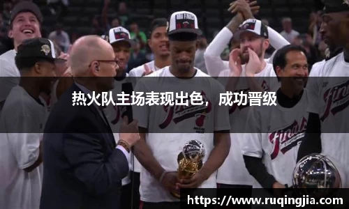 热火队主场表现出色，成功晋级
