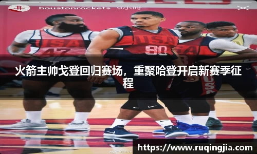 火箭主帅戈登回归赛场，重聚哈登开启新赛季征程