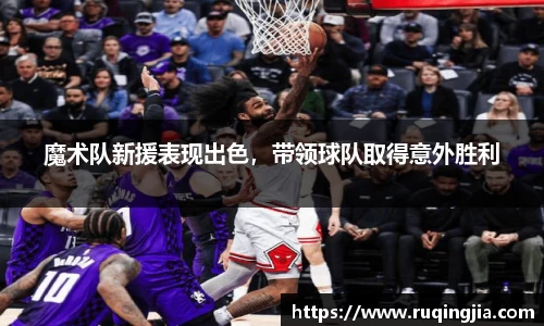 魔术队新援表现出色，带领球队取得意外胜利