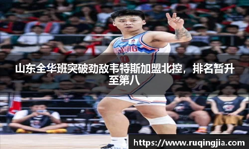 山东全华班突破劲敌韦特斯加盟北控，排名暂升至第八