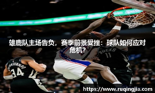 雄鹿队主场告负，赛季前景受挫：球队如何应对危机？