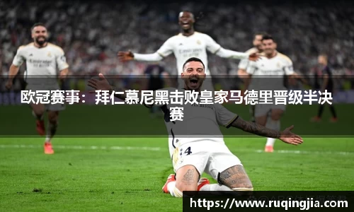 欧冠赛事：拜仁慕尼黑击败皇家马德里晋级半决赛
