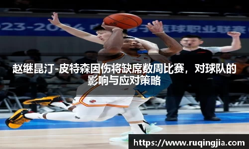 赵继昆汀-皮特森因伤将缺席数周比赛，对球队的影响与应对策略