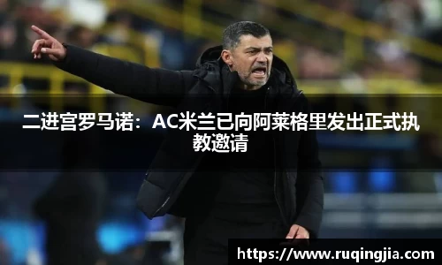二进宫罗马诺：AC米兰已向阿莱格里发出正式执教邀请