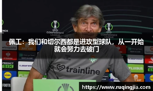 佩工：我们和切尔西都是进攻型球队，从一开始就会努力去破门