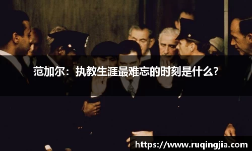 范加尔：执教生涯最难忘的时刻是什么？