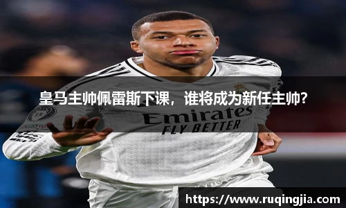 皇马主帅佩雷斯下课，谁将成为新任主帅？