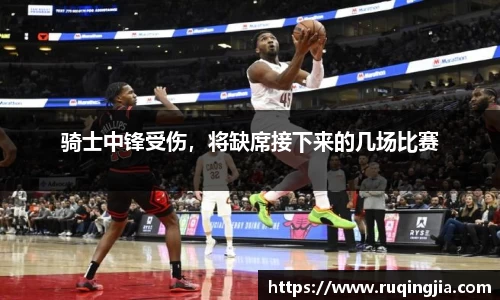 骑士中锋受伤，将缺席接下来的几场比赛