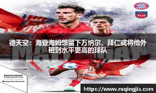 德天空：海登海姆想留下万纳尔，拜仁或将他外租到水平更高的球队