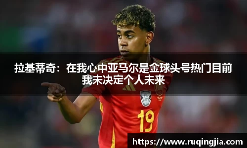 拉基蒂奇：在我心中亚马尔是金球头号热门目前我未决定个人未来