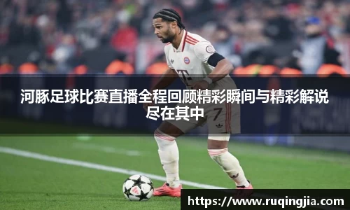 河豚足球比赛直播全程回顾精彩瞬间与精彩解说尽在其中