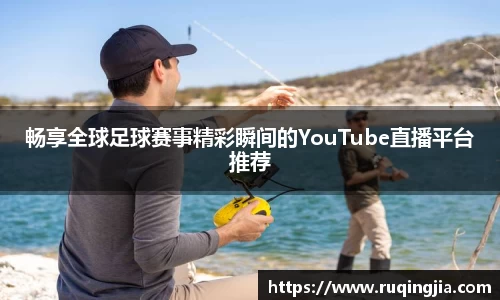 畅享全球足球赛事精彩瞬间的YouTube直播平台推荐